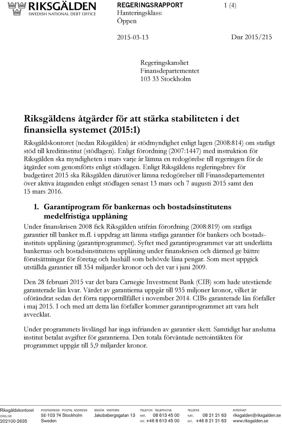 Enligt förordning (2007:1447) med instruktion för Riksgälden ska myndigheten i mars varje år lämna en redogörelse till regeringen för de åtgärder som genomförts enligt stödlagen.