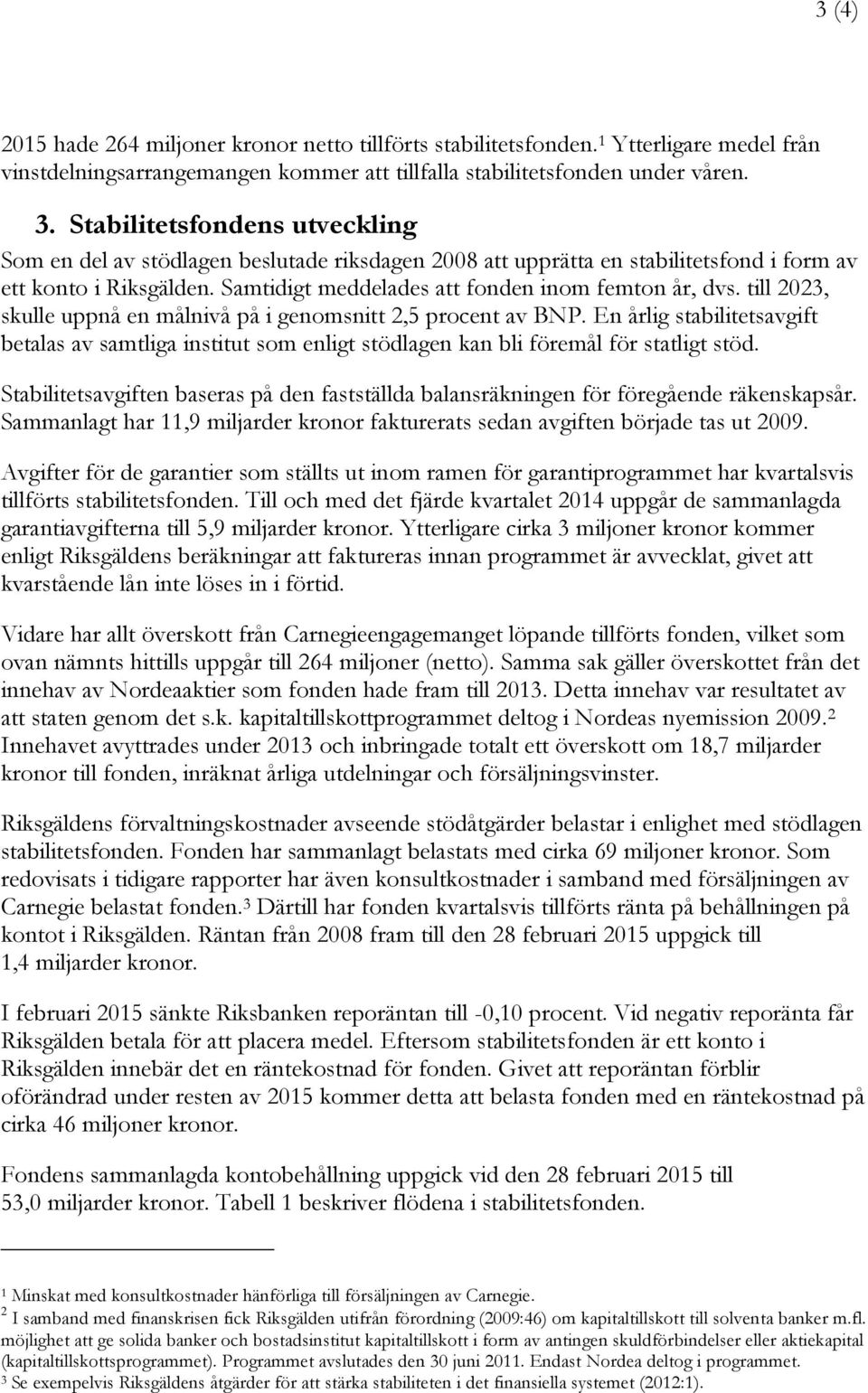 till 2023, skulle uppnå en målnivå på i genomsnitt 2,5 procent av BNP. En årlig stabilitetsavgift betalas av samtliga institut som enligt stödlagen kan bli föremål för statligt stöd.