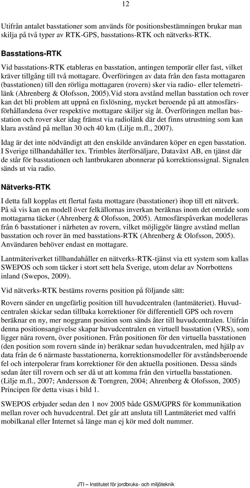 Överföringen av data från den fasta mottagaren (basstationen) till den rörliga mottagaren (rovern) sker via radio- eller telemetrilänk (Ahrenberg & Olofsson, 25).