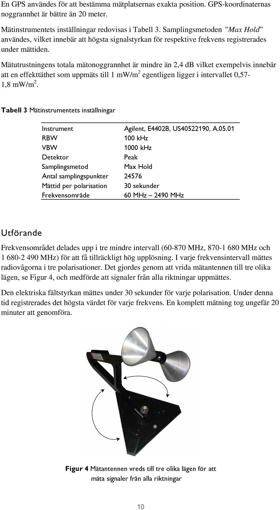 Mätutrustningens totala mätonoggrannhet är mindre än 2,4 db vilket exempelvis innebär att en effekttäthet som uppmäts till 1 mw/m 2 egentligen ligger i intervallet 0,57-1,8 mw/m 2.