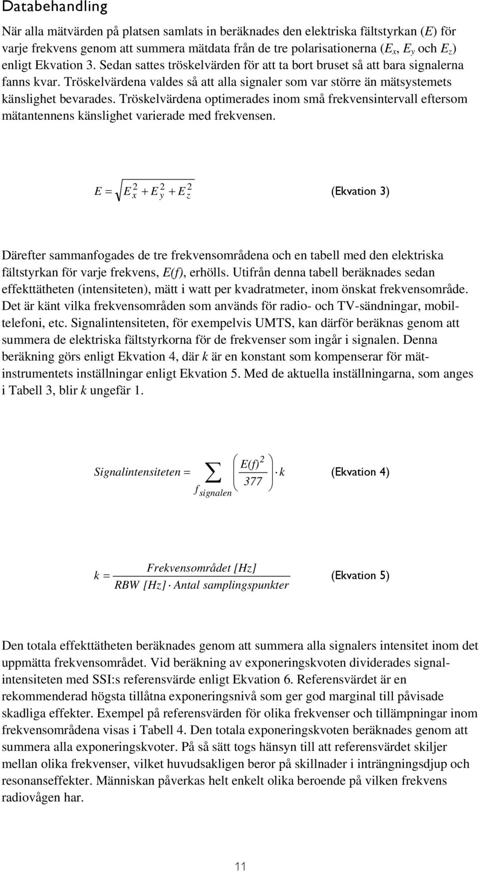 Tröskelvärdena optimerades inom små frekvensintervall eftersom mätantennens känslighet varierade med frekvensen.