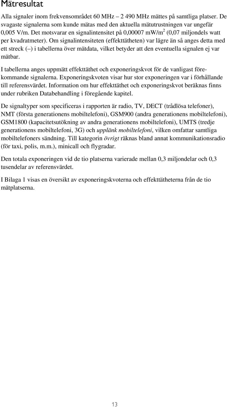 Om signalintensiteten (effekttätheten) var lägre än så anges detta med ett streck ( ) i tabellerna över mätdata, vilket betyder att den eventuella signalen ej var mätbar.