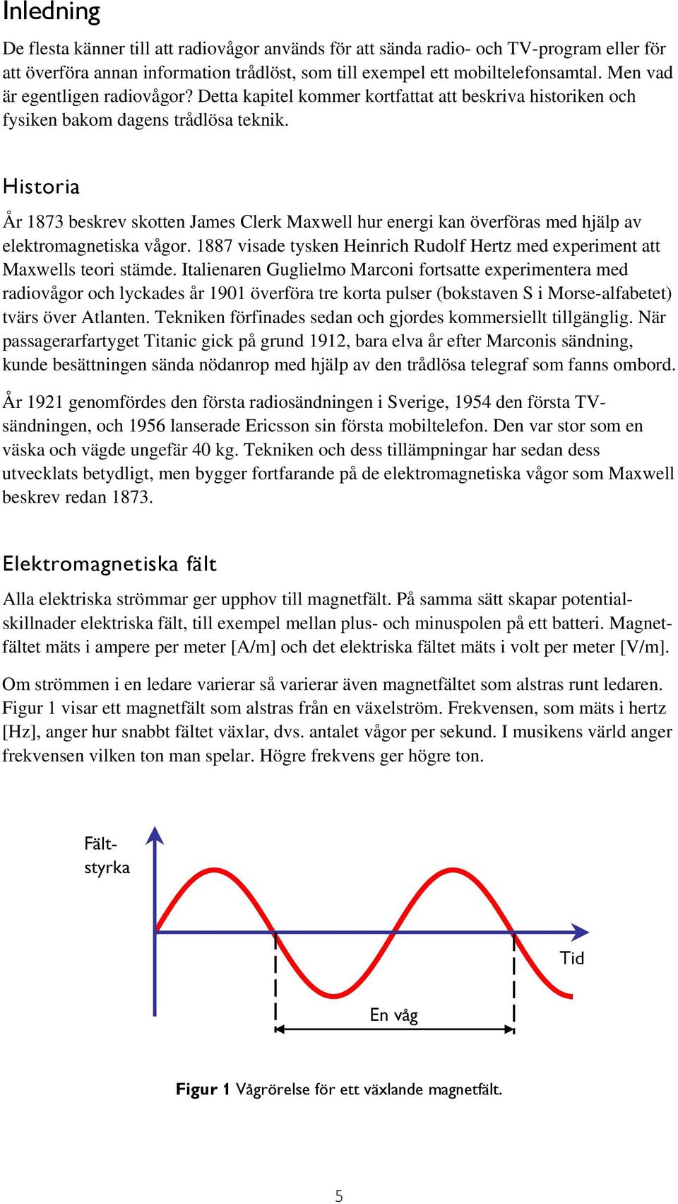 Historia År 1873 beskrev skotten James Clerk Maxwell hur energi kan överföras med hjälp av elektromagnetiska vågor. 1887 visade tysken Heinrich Rudolf Hertz med experiment att Maxwells teori stämde.