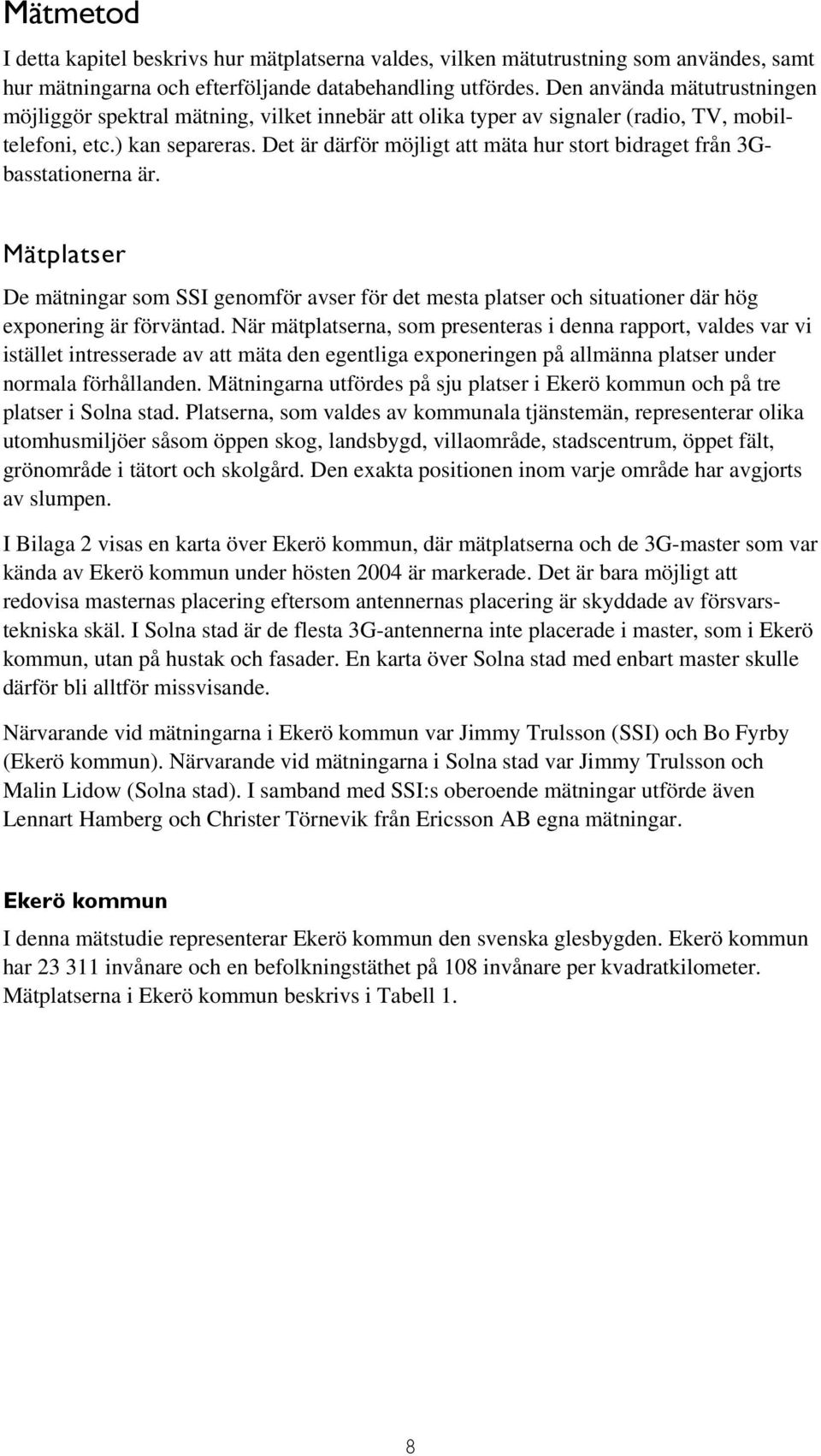 Det är därför möjligt att mäta hur stort bidraget från 3Gbasstationerna är. Mätplatser De mätningar som SSI genomför avser för det mesta platser och situationer där hög exponering är förväntad.