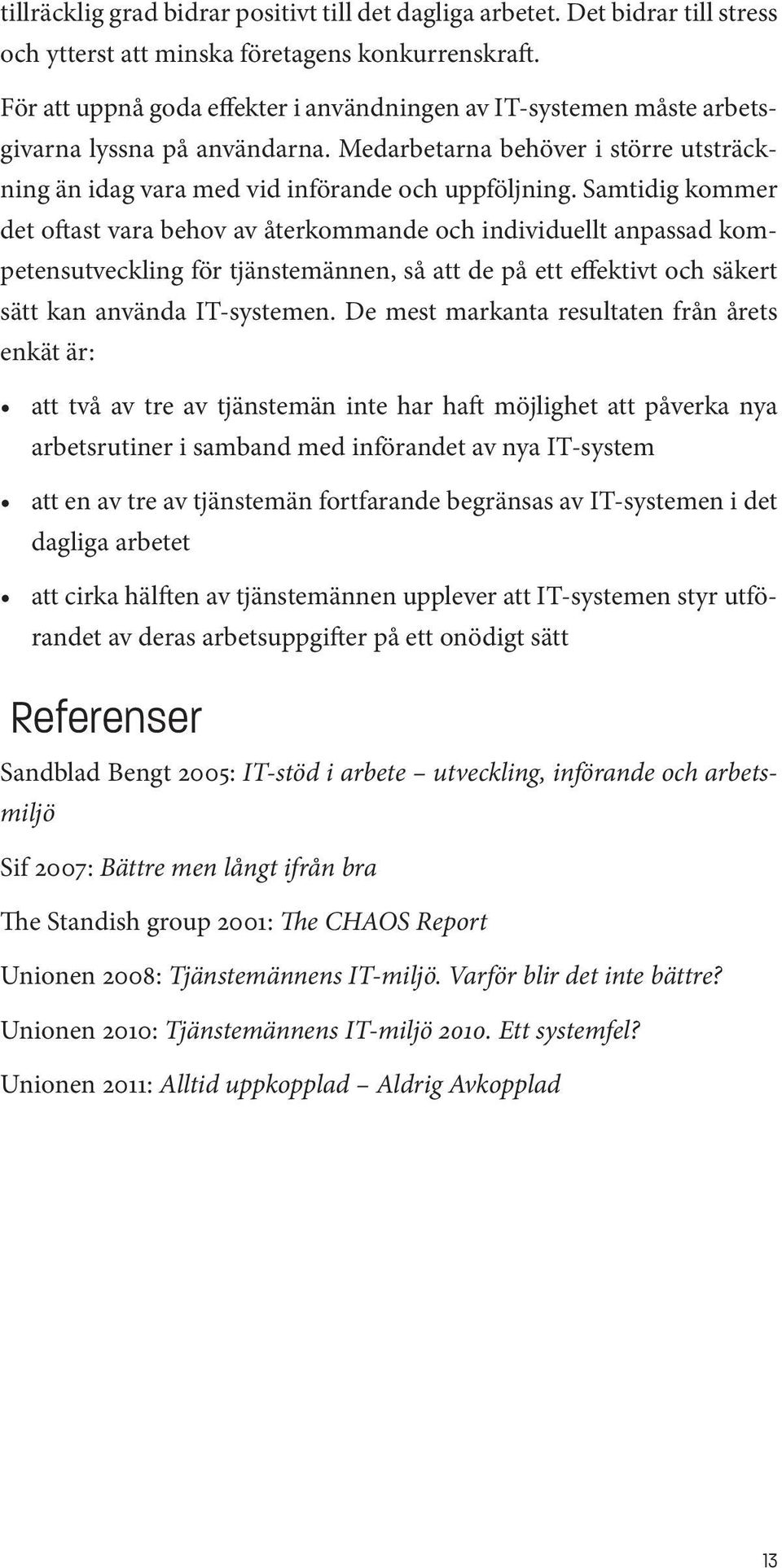 Samtidig kommer det oftast vara behov av återkommande och individuellt anpassad kompetensutveckling för tjänstemännen, så att de på ett effektivt och säkert sätt kan använda IT-systemen.