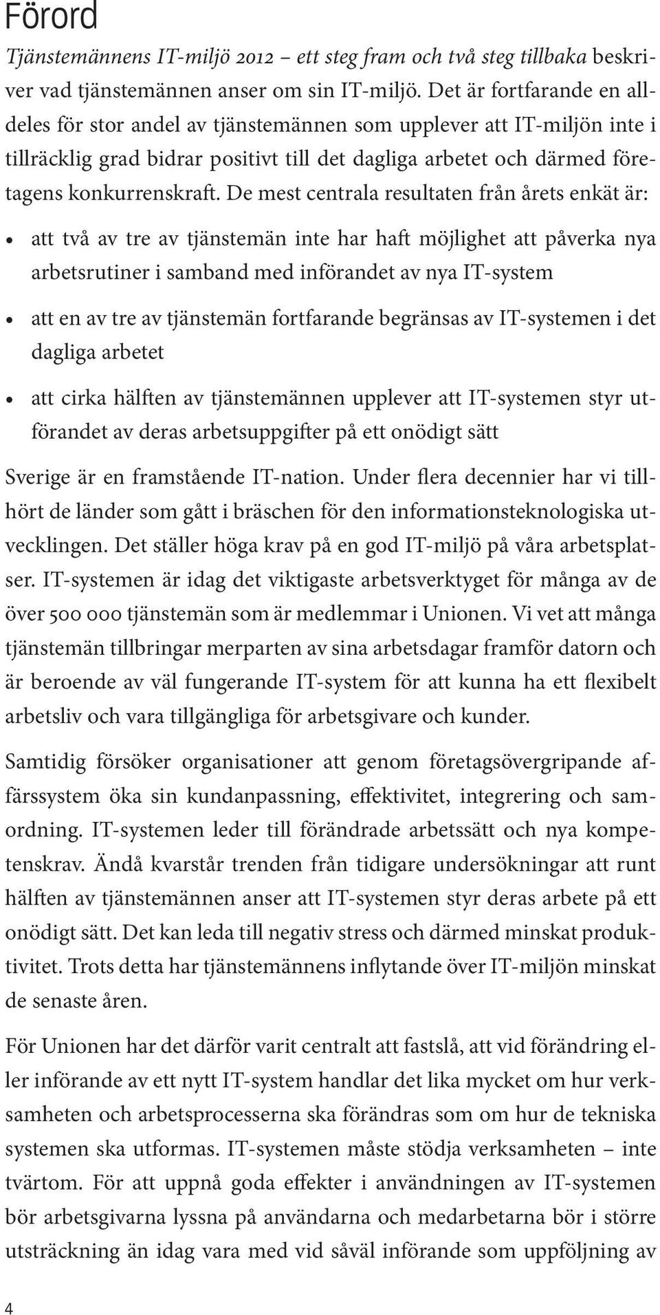 De mest centrala resultaten från årets enkät är: att två av tre av tjänstemän inte har haft möjlighet att påverka nya 4 arbetsrutiner i samband med införandet av nya IT-system att en av tre av