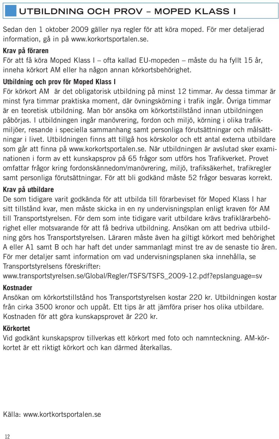 Utbildning och prov för Moped Klass I För körkort AM är det obligatorisk utbildning på minst 12 timmar. Av dessa timmar är minst fyra timmar praktiska moment, där övningskörning i trafik ingår.