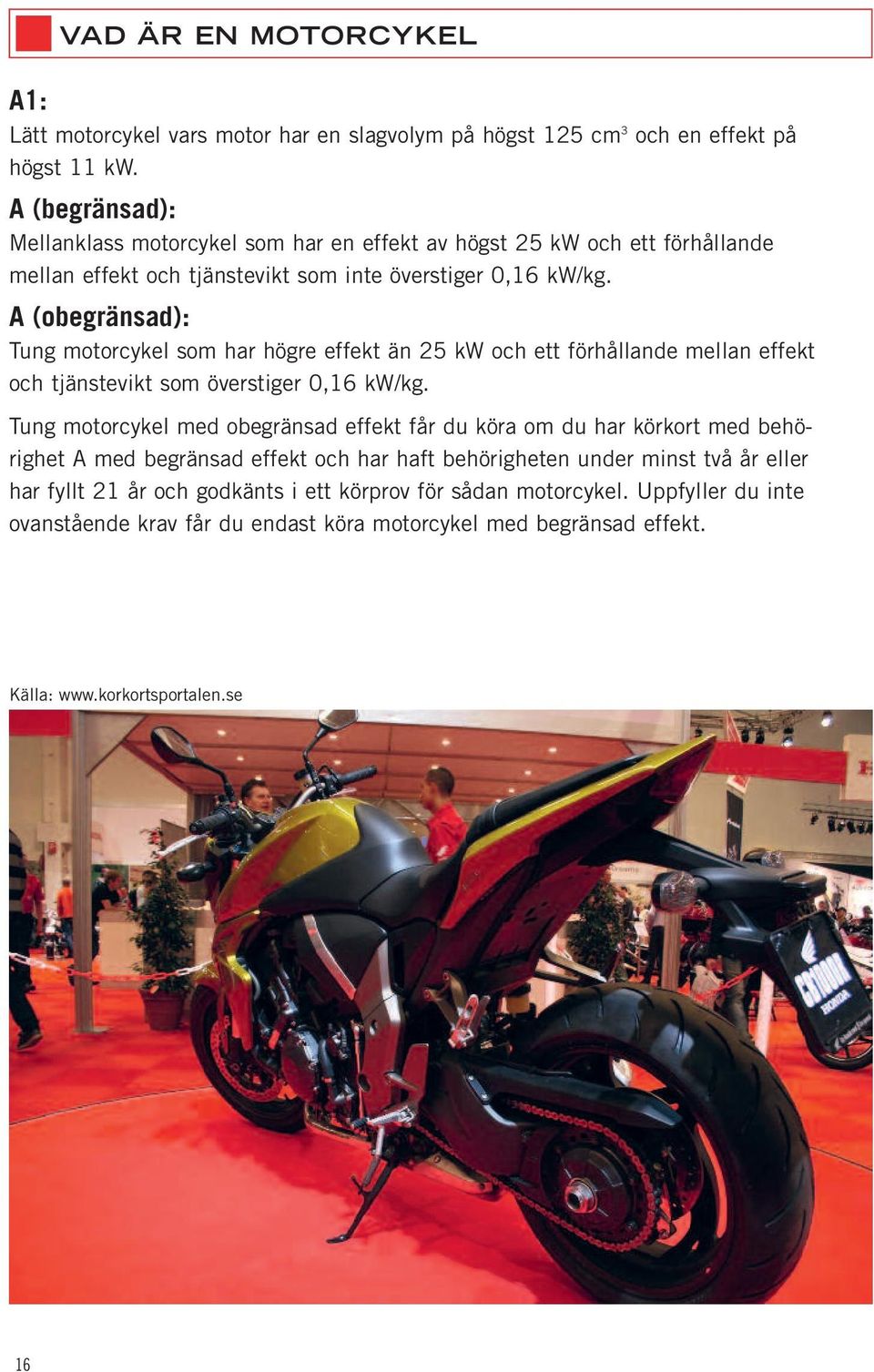 A (obegränsad): Tung motorcykel som har högre effekt än 25 kw och ett förhållande mellan effekt och tjänstevikt som överstiger 0,16 kw/kg.