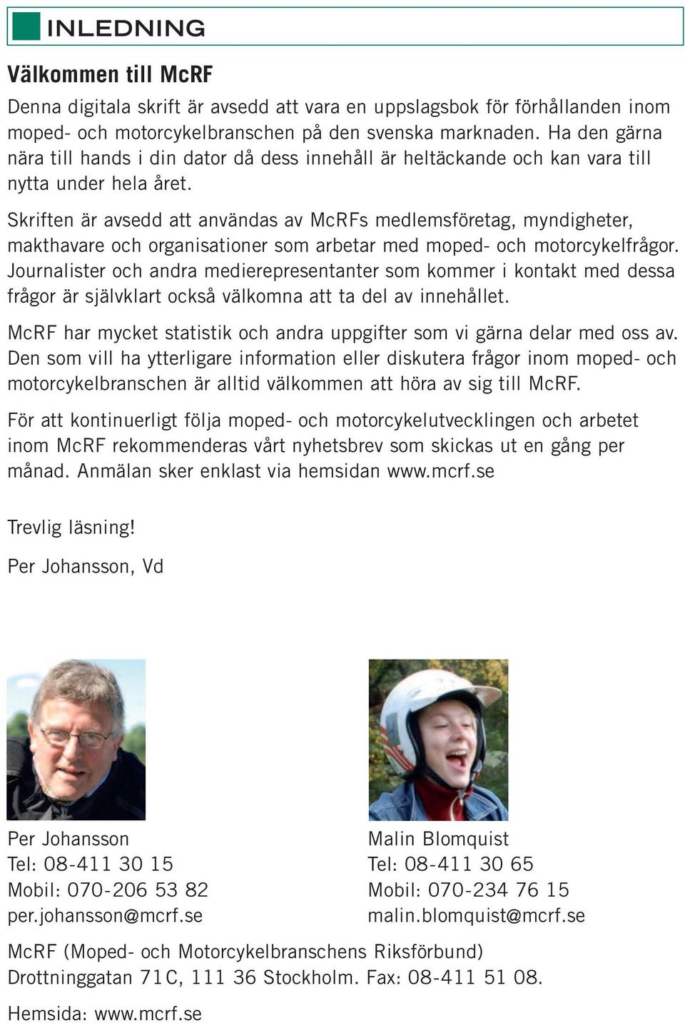 Skriften är avsedd att användas av McRFs medlemsföretag, myndigheter, makthavare och organisationer som arbetar med moped- och motorcykel frågor.