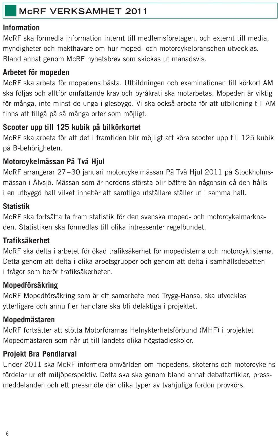 Utbildningen och examinationen till körkort AM ska följas och alltför omfattande krav och byråkrati ska motarbetas. Mopeden är viktig för många, inte minst de unga i glesbygd.