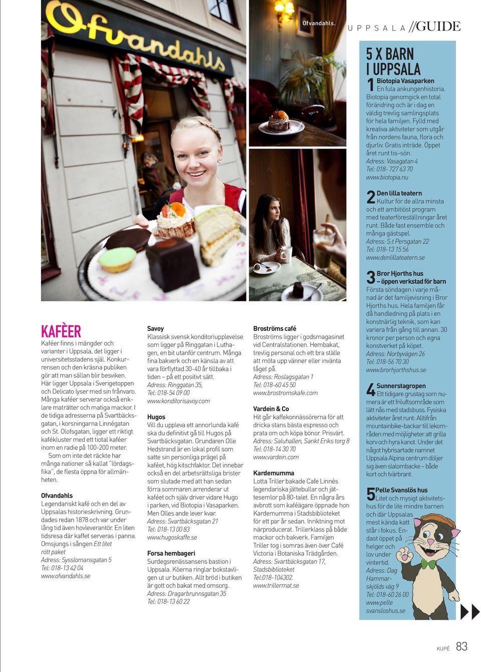 Många kaféer serverar också enklare maträtter och matiga mackor. I de tidiga adresserna på Svartbäcksgatan, i korsningarna Linnégatan och St.