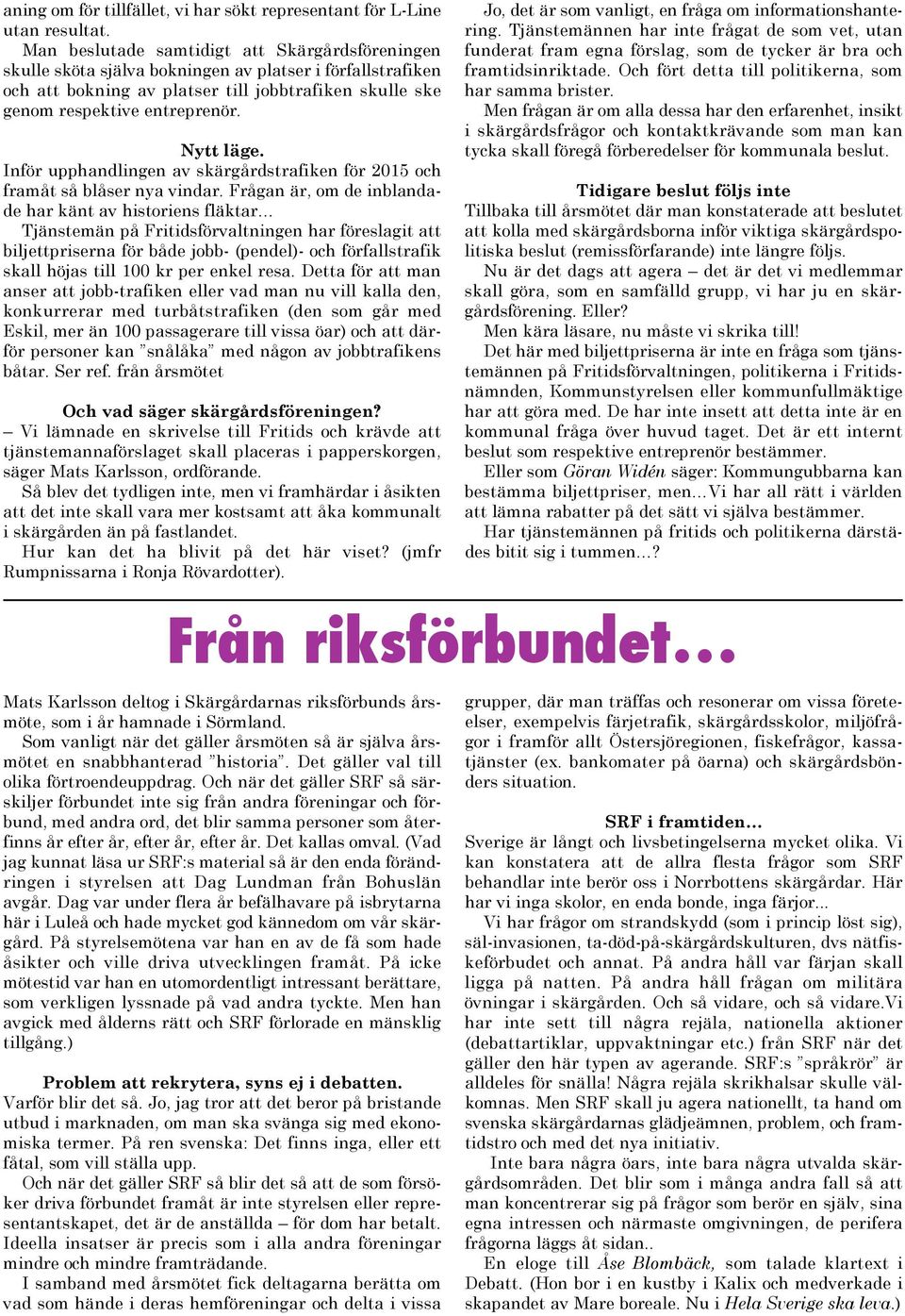 Nytt läge. Inför upphandlingen av skärgårdstrafiken för 2015 och framåt så blåser nya vindar.