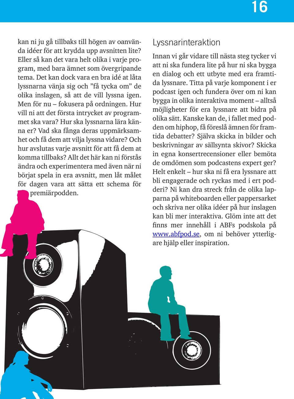 Hur vill ni att det första intrycket av programmet ska vara? Hur ska lyssnarna lära känna er? Vad ska fånga deras uppmärksamhet och få dem att vilja lyssna vidare?