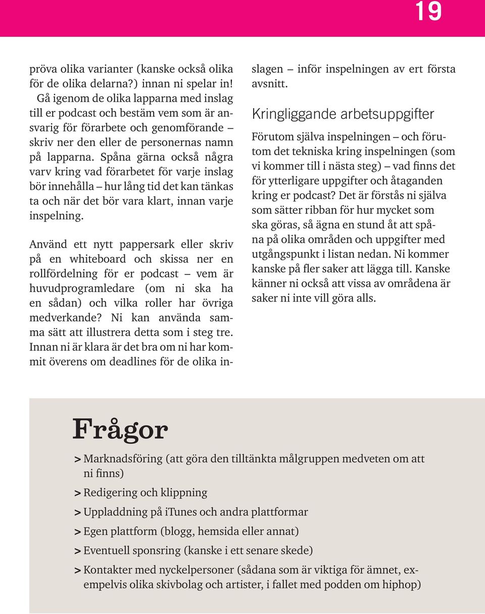 Spåna gärna också några varv kring vad förarbetet för varje inslag bör innehålla hur lång tid det kan tänkas ta och när det bör vara klart, innan varje inspelning.