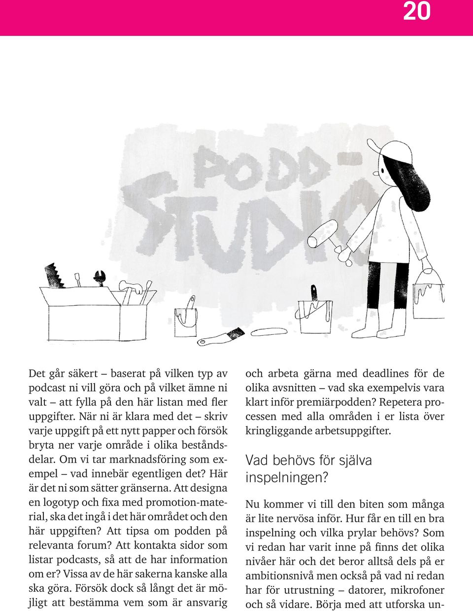 Här är det ni som sätter gränserna. Att designa en logotyp och fixa med promotion-material, ska det ingå i det här området och den här uppgiften? Att tipsa om podden på relevanta forum?