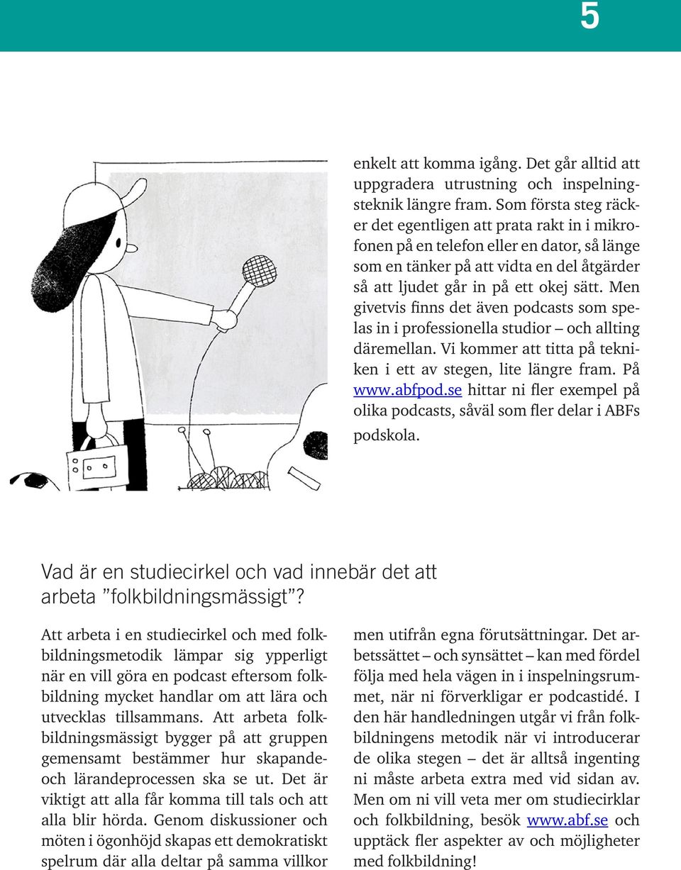 Men givetvis finns det även podcasts som spelas in i professionella studior och allting däremellan. Vi kommer att titta på tekniken i ett av stegen, lite längre fram. På www.abfpod.