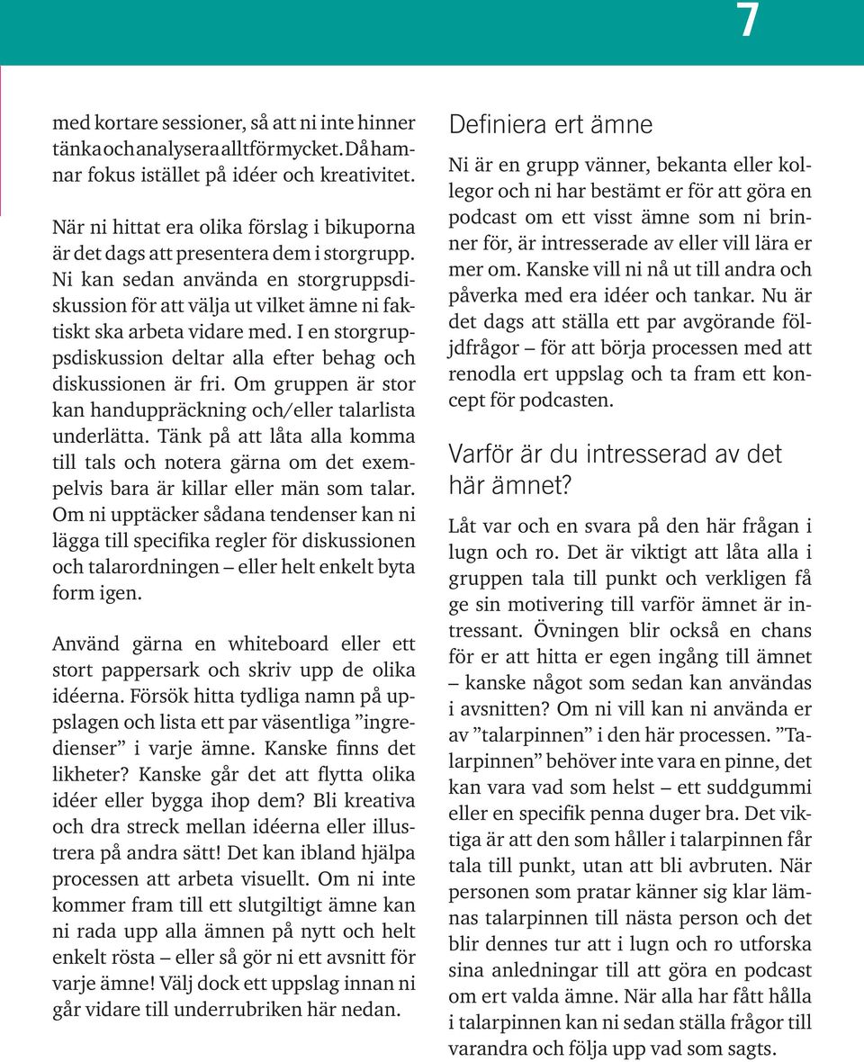 I en storgruppsdiskussion deltar alla efter behag och diskussionen är fri. Om gruppen är stor kan handuppräckning och/eller talarlista underlätta.