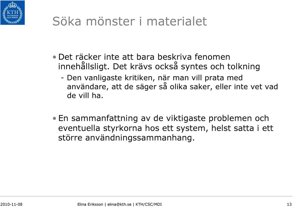 säger så olika saker, eller inte vet vad de vill ha.