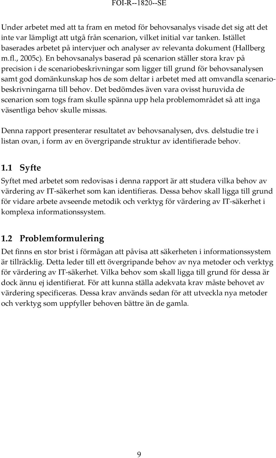 En behovsanalys baserad på scenarion ställer stora krav på precision i de scenariobeskrivningar som ligger till grund för behovsanalysen samt god domänkunskap hos de som deltar i arbetet med att