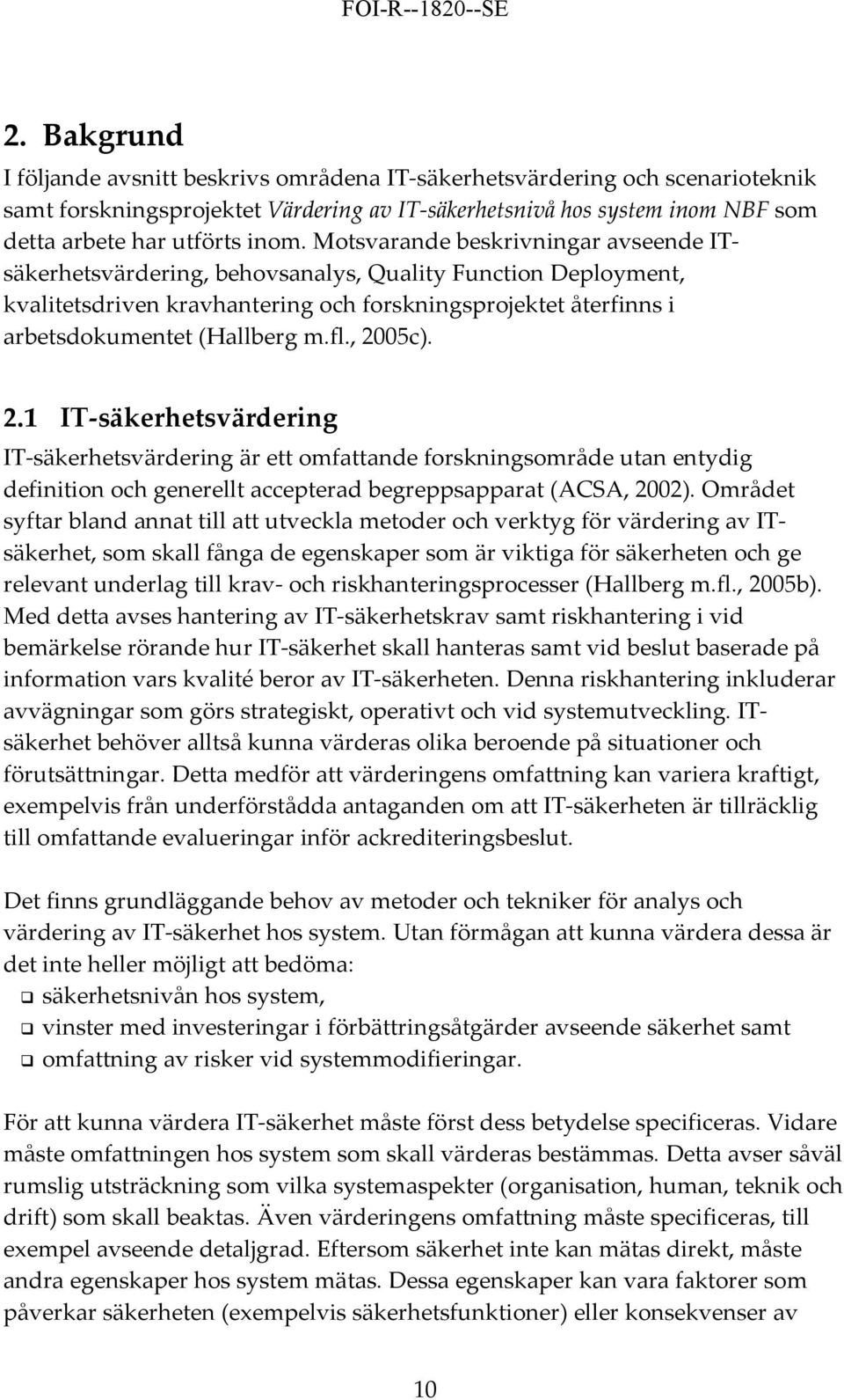 , 2005c). 2.1 IT säkerhetsvärdering IT säkerhetsvärdering är ett omfattande forskningsområde utan entydig definition och generellt accepterad begreppsapparat (ACSA, 2002).