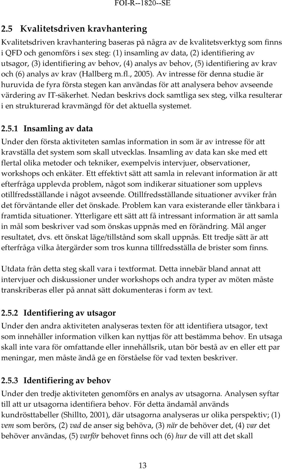 Av intresse för denna studie är huruvida de fyra första stegen kan användas för att analysera behov avseende värdering av IT säkerhet.