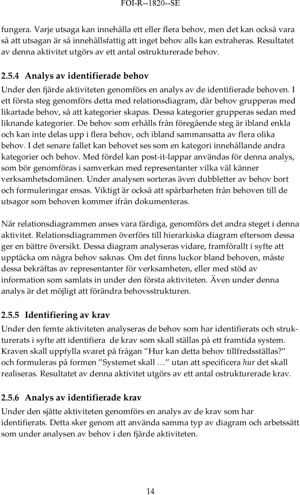 I ett första steg genomförs detta med relationsdiagram, där behov grupperas med likartade behov, så att kategorier skapas. Dessa kategorier grupperas sedan med liknande kategorier.