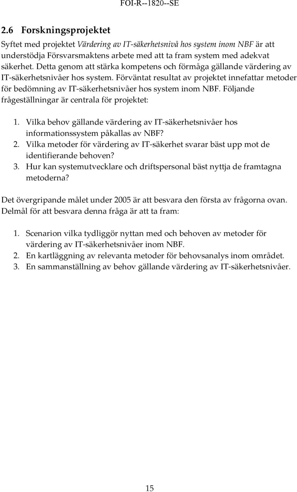 Förväntat resultat av projektet innefattar metoder för bedömning av IT säkerhetsnivåer hos system inom NBF. Följande frågeställningar är centrala för projektet: 1.