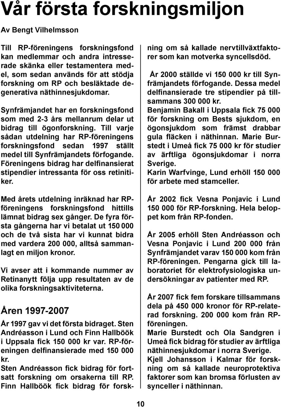 Till varje sådan utdelning har RP-föreningens forskningsfond sedan 1997 ställt medel till Synfrämjandets förfogande. Föreningens bidrag har delfinansierat stipendier intressanta för oss retinitiker.