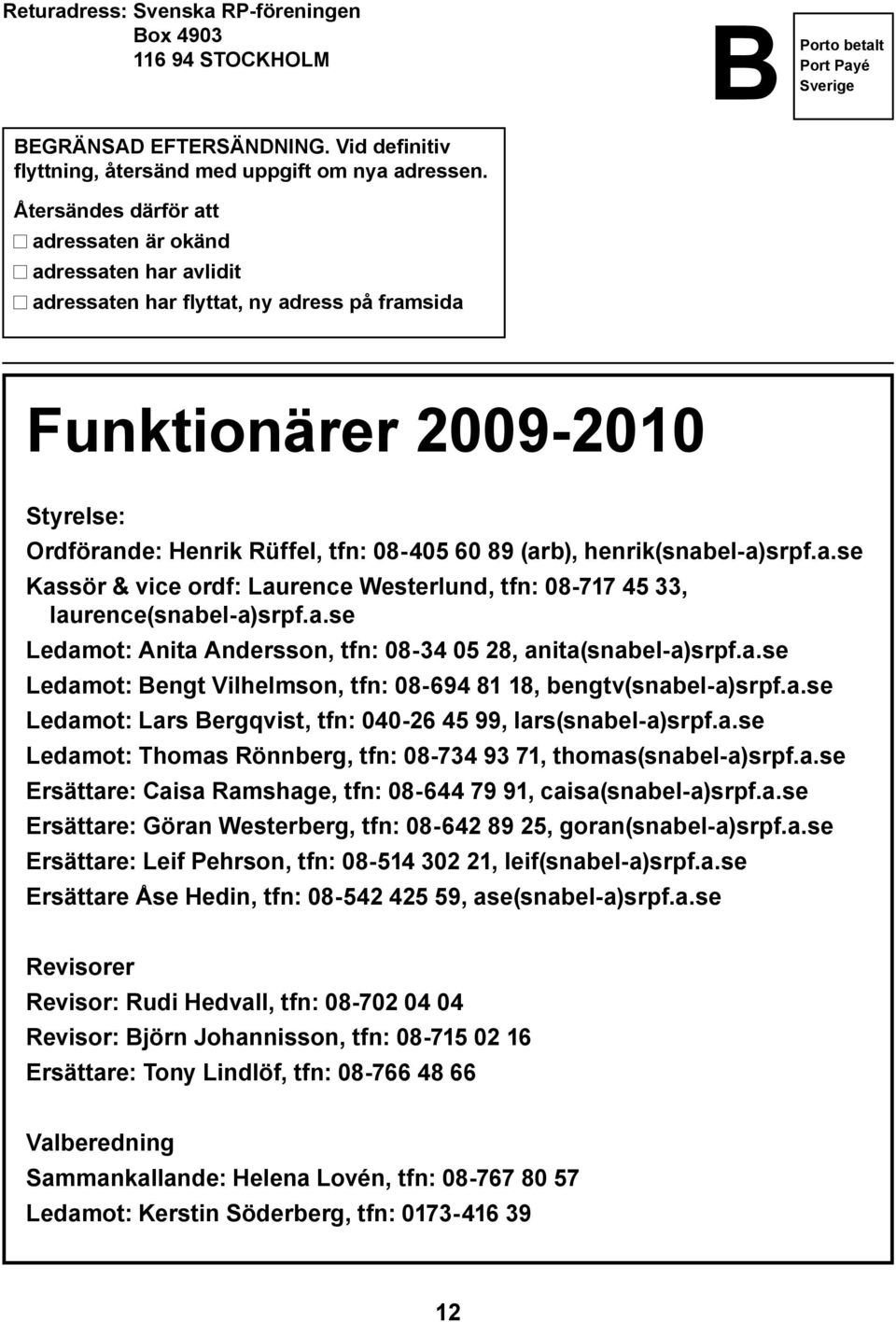 henrik(snabel-a)srpf.a.se Kassör & vice ordf: Laurence Westerlund, tfn: 08-717 45 33, laurence(snabel-a)srpf.a.se Ledamot: Anita Andersson, tfn: 08-34 05 28, anita(snabel-a)srpf.a.se Ledamot: Bengt Vilhelmson, tfn: 08-694 81 18, bengtv(snabel-a)srpf.