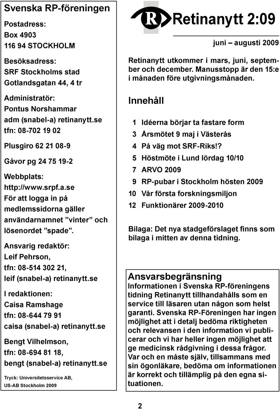 Ansvarig redaktör: Leif Pehrson, tfn: 08-514 302 21, leif (snabel-a) retinanytt.se I redaktionen: Caisa Ramshage tfn: 08-644 79 91 caisa (snabel-a) retinanytt.