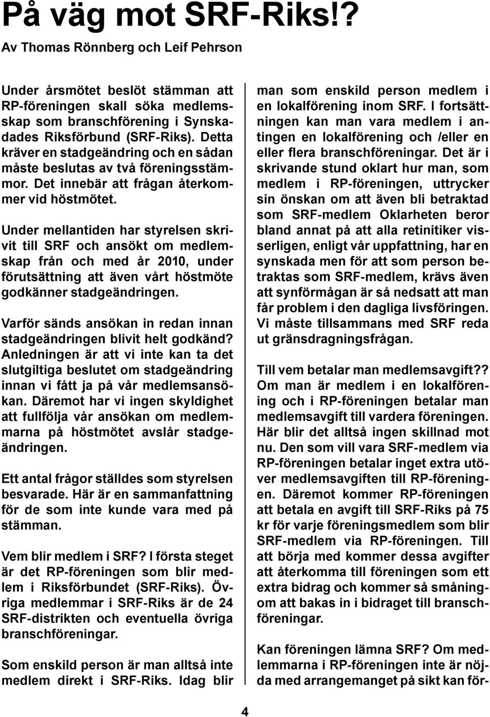 Under mellantiden har styrelsen skrivit till SRF och ansökt om medlemskap från och med år 2010, under förutsättning att även vårt höstmöte godkänner stadgeändringen.