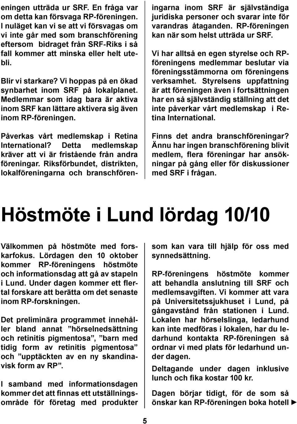 Vi hoppas på en ökad synbarhet inom SRF på lokalplanet. Medlemmar som idag bara är aktiva inom SRF kan lättare aktivera sig även inom RP-föreningen. Påverkas vårt medlemskap i Retina International?