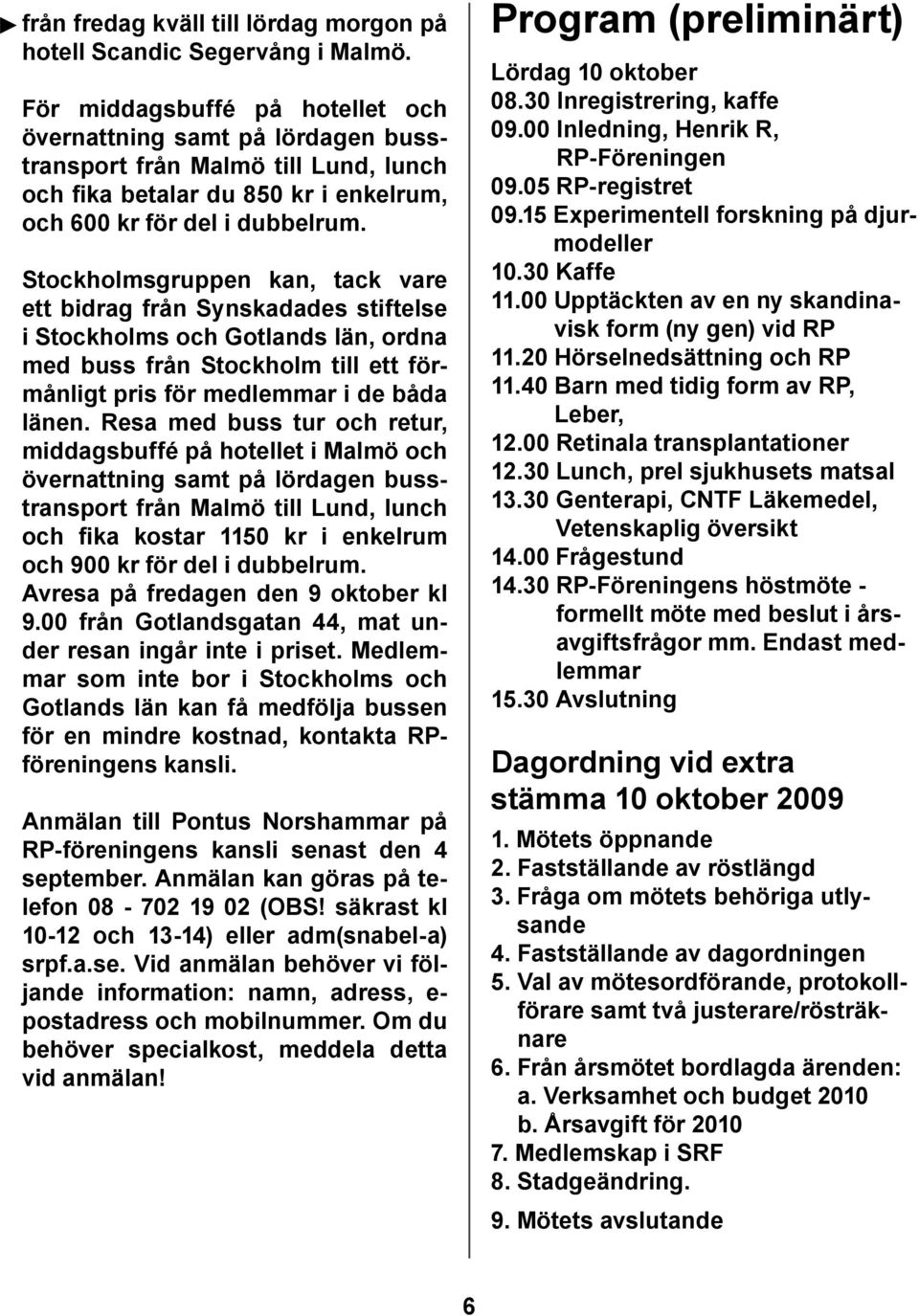 Stockholmsgruppen kan, tack vare ett bidrag från Synskadades stiftelse i Stockholms och Gotlands län, ordna med buss från Stockholm till ett förmånligt pris för medlemmar i de båda länen.