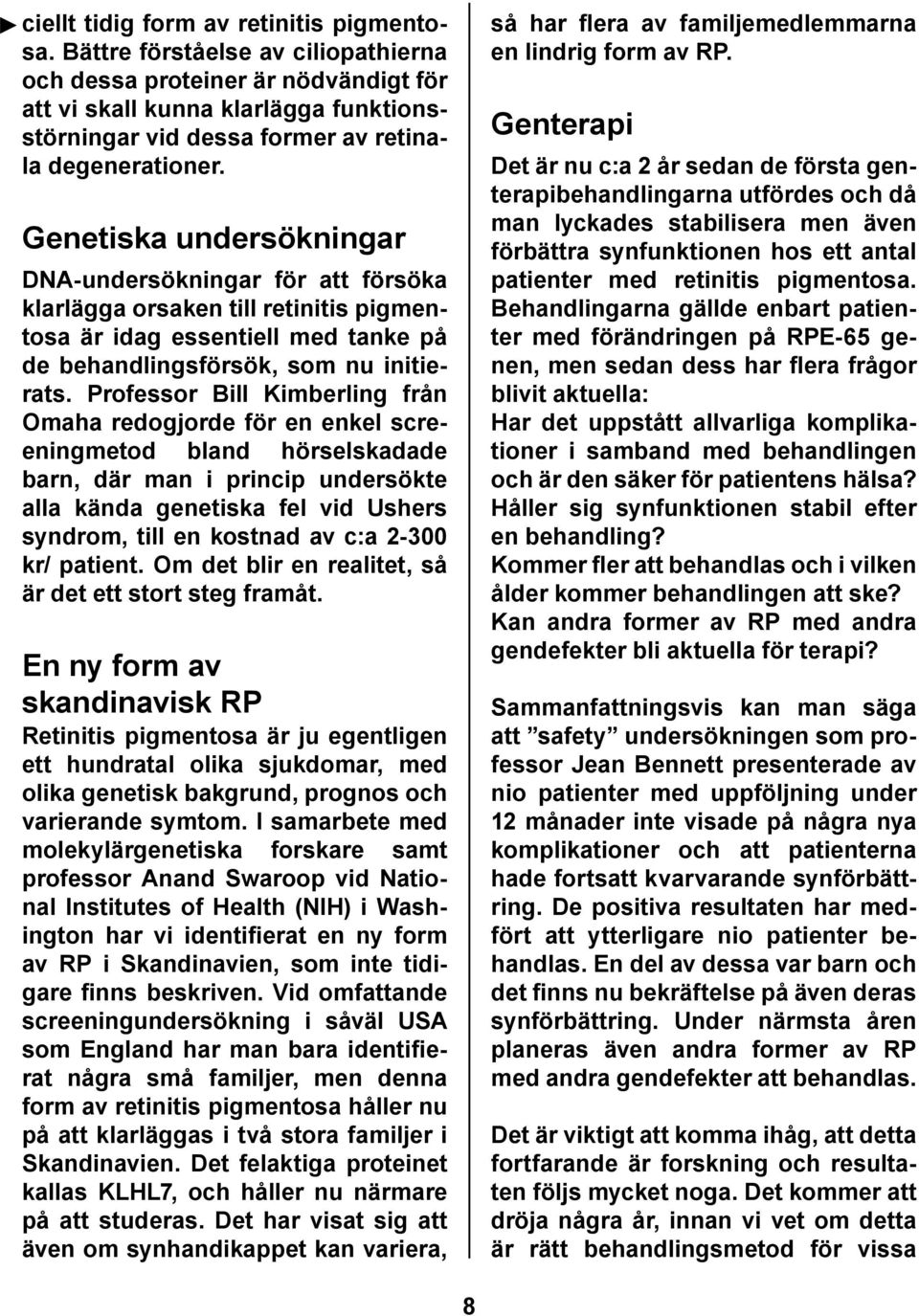 Genetiska undersökningar DNA-undersökningar för att försöka klarlägga orsaken till retinitis pigmentosa är idag essentiell med tanke på de behandlingsförsök, som nu initierats.