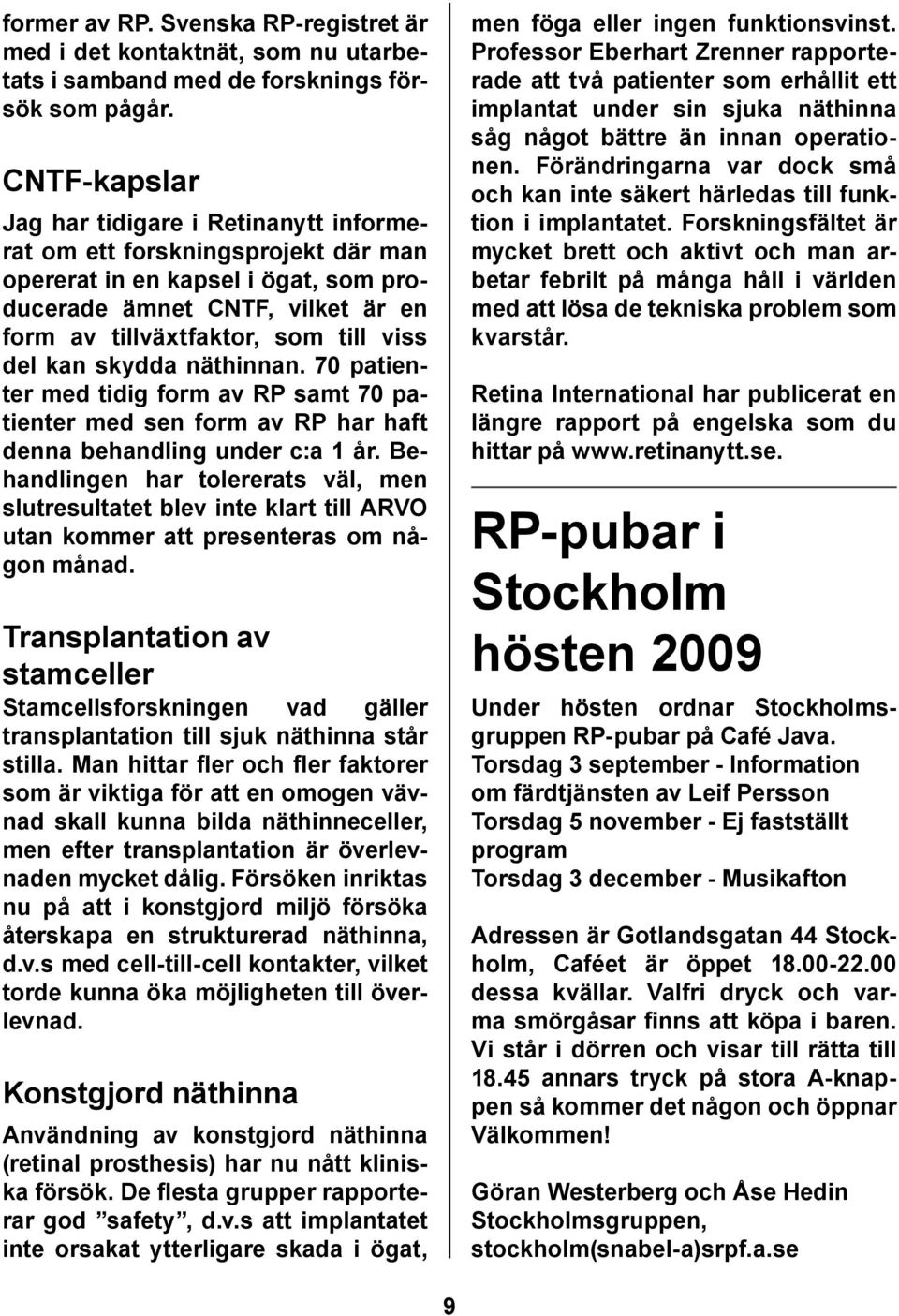 kan skydda näthinnan. 70 patienter med tidig form av RP samt 70 patienter med sen form av RP har haft denna behandling under c:a 1 år.