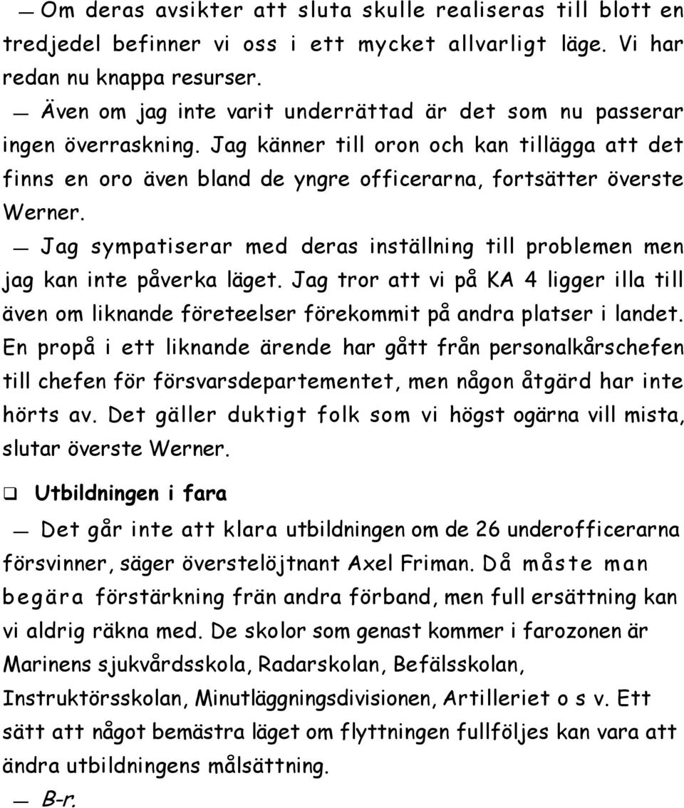 Jag sympatiserar med deras inställning till problemen men jag kan inte påverka läget. Jag tror att vi på KA 4 ligger illa till även om liknande företeelser förekommit på andra platser i landet.