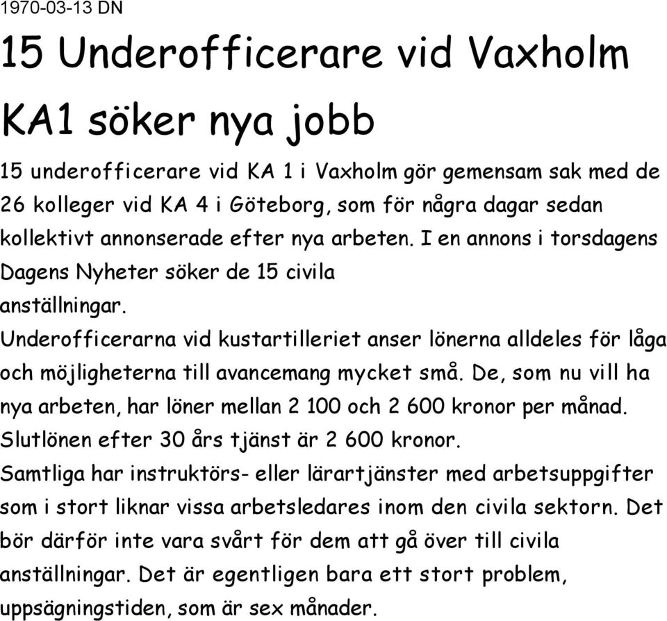 Underofficerarna vid kustartilleriet anser lönerna alldeles för låga och möjligheterna till avancemang mycket små. De, som nu vill ha nya arbeten, har löner mellan 2 100 och 2 600 kronor per månad.