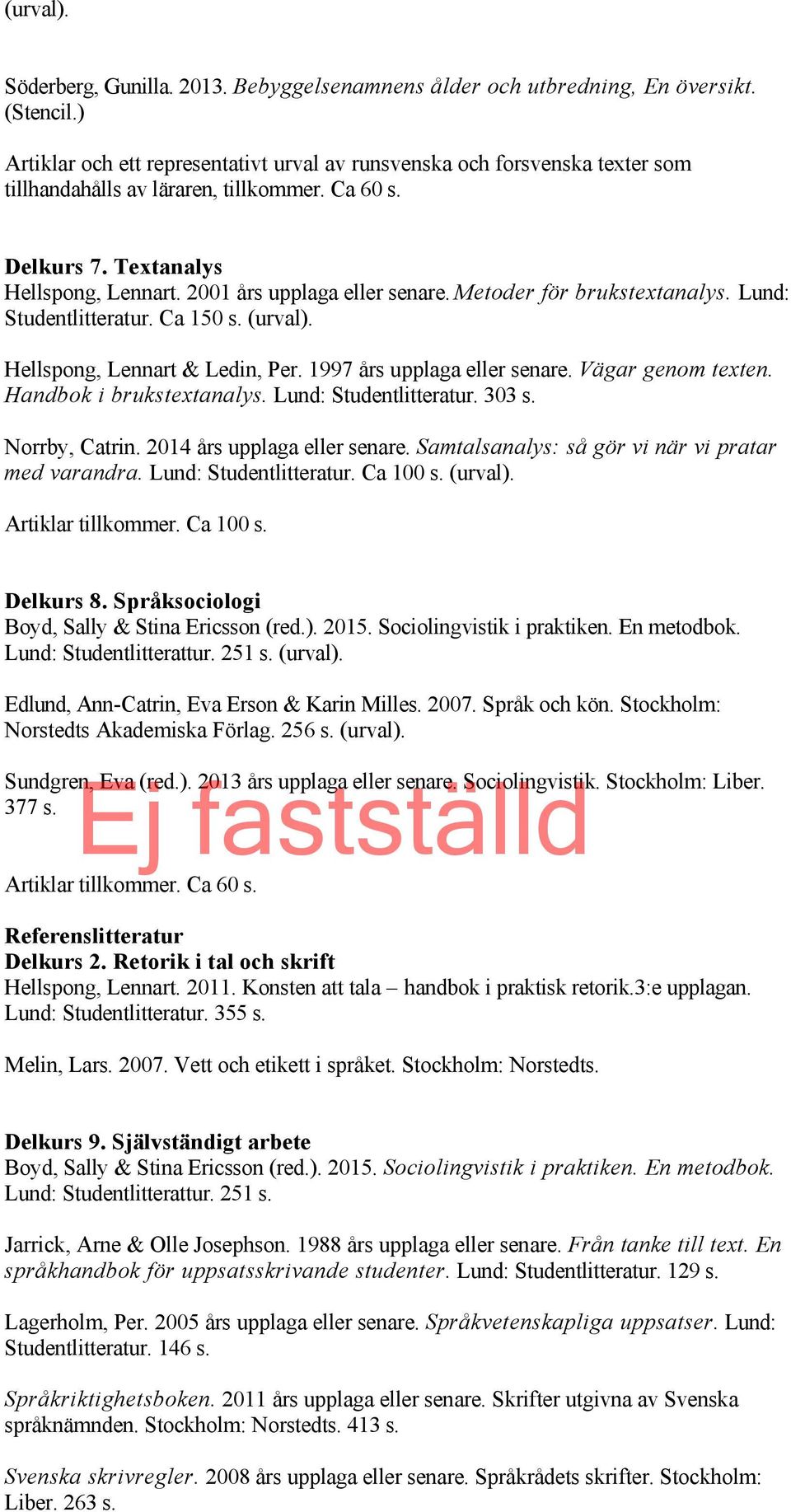 Textanalys Hellspong, Lennart. 2001 års upplaga eller senare. Metoder för brukstextanalys. Lund: Studentlitteratur. Ca 150 s. (urval). Hellspong, Lennart & Ledin, Per. 1997 års upplaga eller senare.