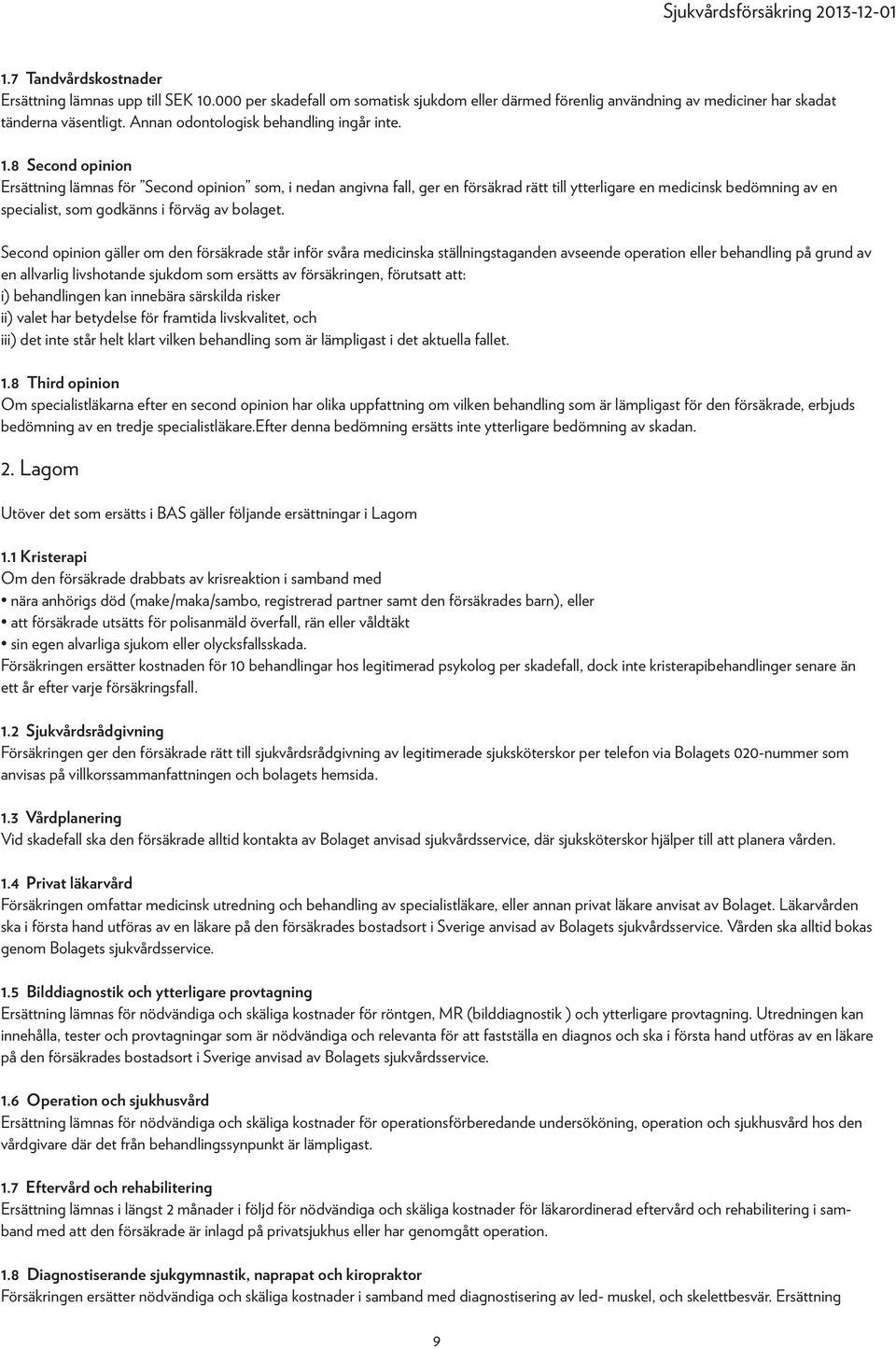 8 Second opinion Ersättning lämnas för Second opinion som, i nedan angivna fall, ger en försäkrad rätt till ytterligare en medicinsk bedömning av en specialist, som godkänns i förväg av bolaget.