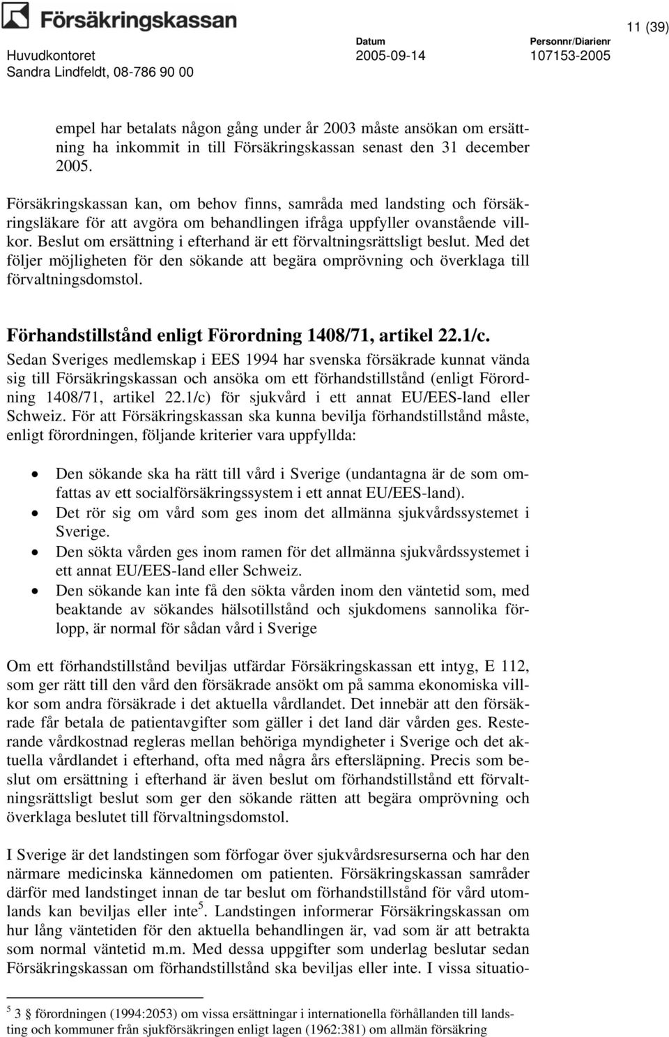 Beslut om ersättning i efterhand är ett förvaltningsrättsligt beslut. Med det följer möjligheten för den sökande att begära omprövning och överklaga till förvaltningsdomstol.