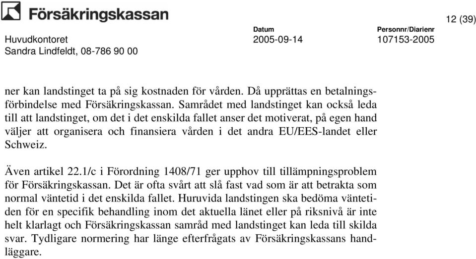 eller Schweiz. Även artikel 22.1/c i Förordning 1408/71 ger upphov till tillämpningsproblem för Försäkringskassan.
