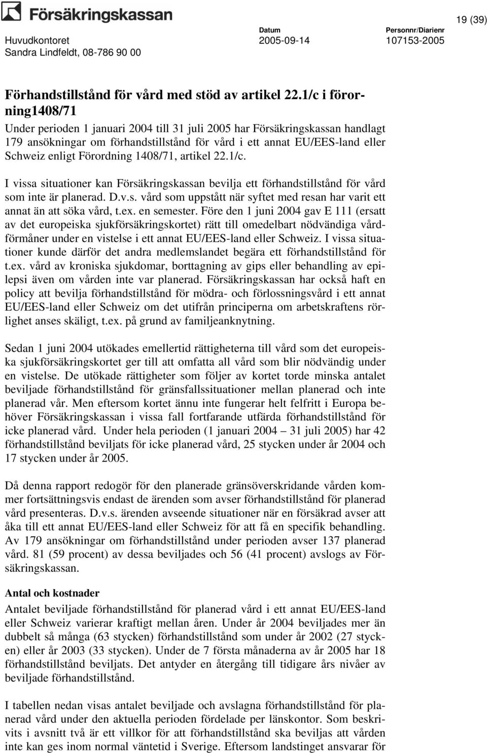 Förordning 1408/71, artikel 22.1/c. I vissa situationer kan Försäkringskassan bevilja ett förhandstillstånd för vård som inte är planerad. D.v.s. vård som uppstått när syftet med resan har varit ett annat än att söka vård, t.