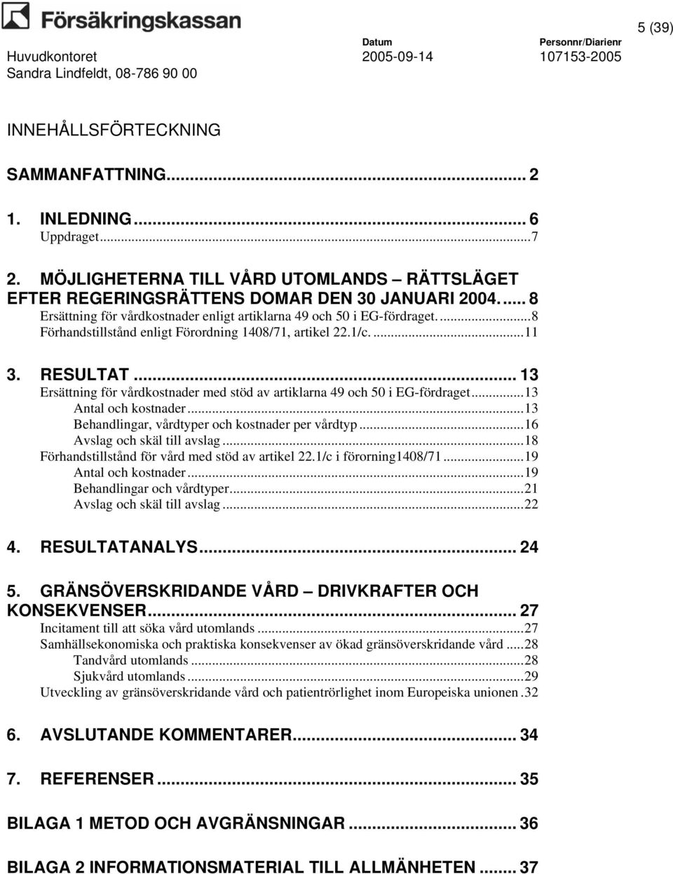 .. 13 Ersättning för vårdkostnader med stöd av artiklarna 49 och 50 i EG-fördraget...13 Antal och kostnader...13 Behandlingar, vårdtyper och kostnader per vårdtyp...16 Avslag och skäl till avslag.