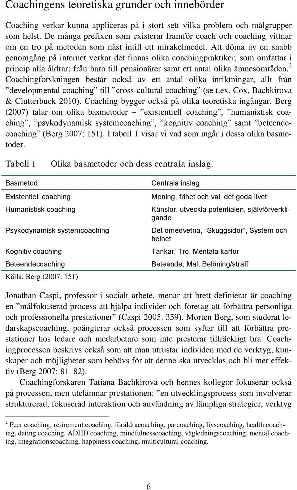 Att döma av en snabb genomgång på internet verkar det finnas olika coachingpraktiker, som omfattar i princip alla åldrar; från barn till pensionärer samt ett antal olika ämnesområden.