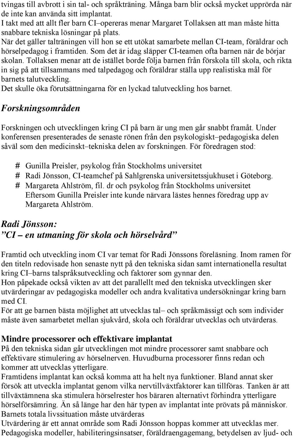 När det gäller talträningen vill hon se ett utökat samarbete mellan CI-team, föräldrar och hörselpedagog i framtiden. Som det är idag släpper CI-teamen ofta barnen när de börjar skolan.