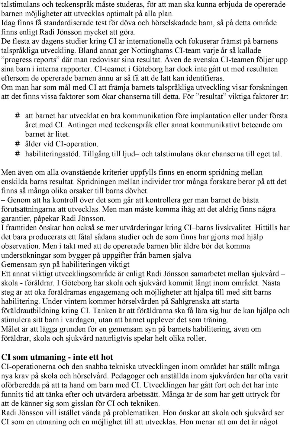 De flesta av dagens studier kring CI är internationella och fokuserar främst på barnens talspråkliga utveckling.