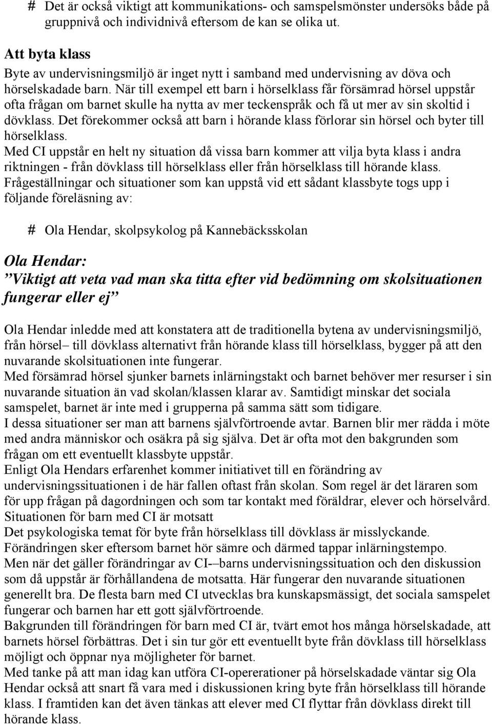 När till exempel ett barn i hörselklass får försämrad hörsel uppstår ofta frågan om barnet skulle ha nytta av mer teckenspråk och få ut mer av sin skoltid i dövklass.