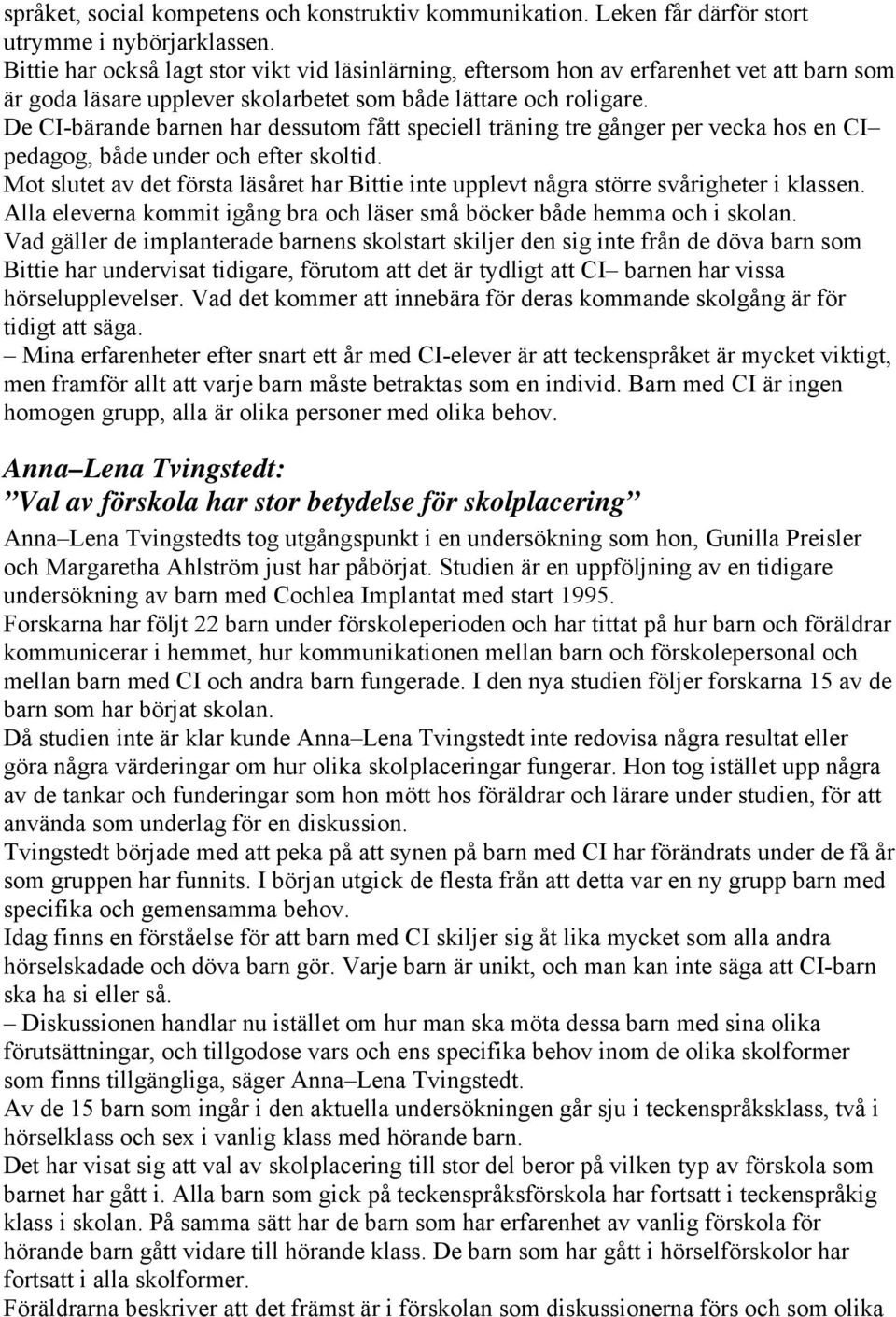 De CI-bärande barnen har dessutom fått speciell träning tre gånger per vecka hos en CI pedagog, både under och efter skoltid.