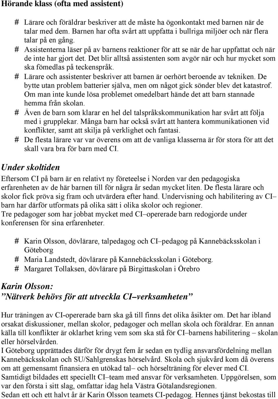 Det blir alltså assistenten som avgör när och hur mycket som ska fömedlas på teckenspråk. Lärare och assistenter beskriver att barnen är oerhört beroende av tekniken.