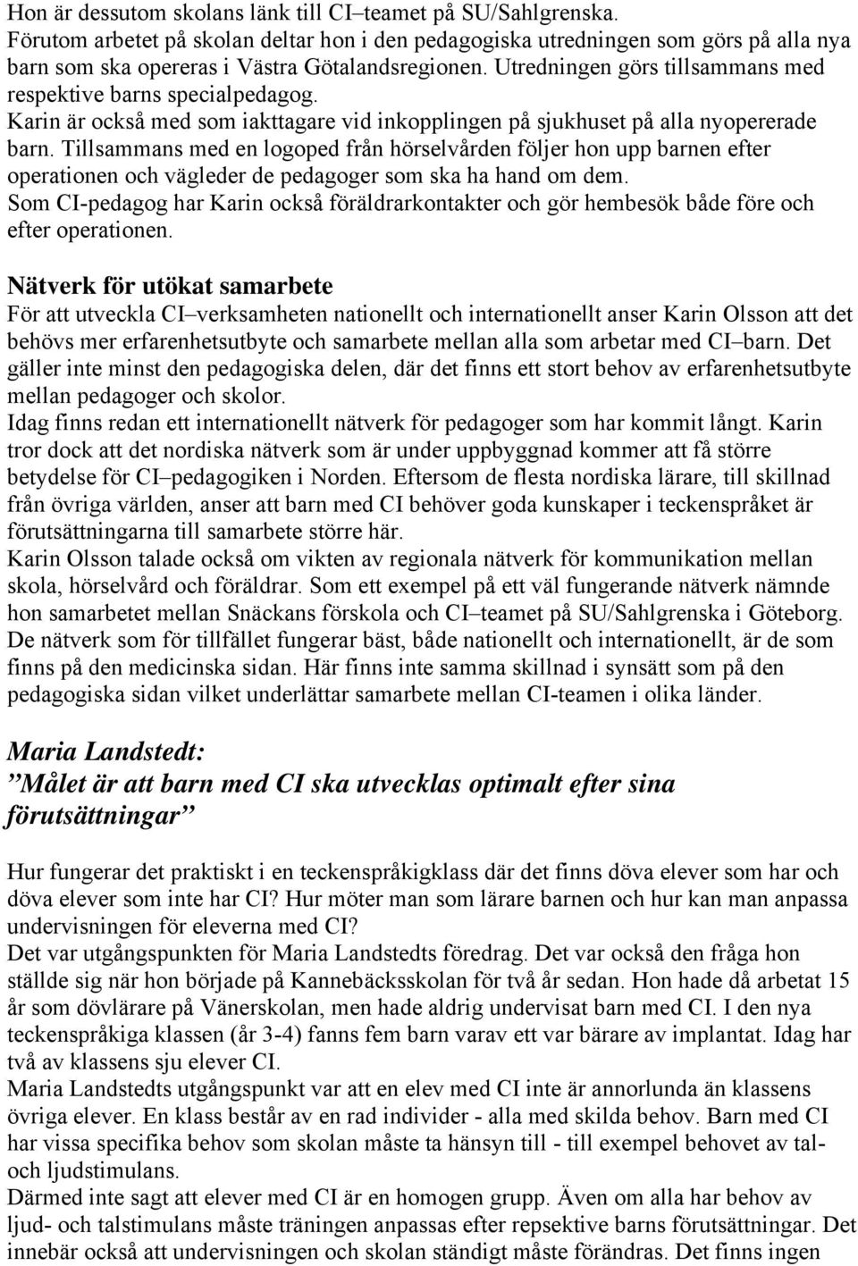 Tillsammans med en logoped från hörselvården följer hon upp barnen efter operationen och vägleder de pedagoger som ska ha hand om dem.